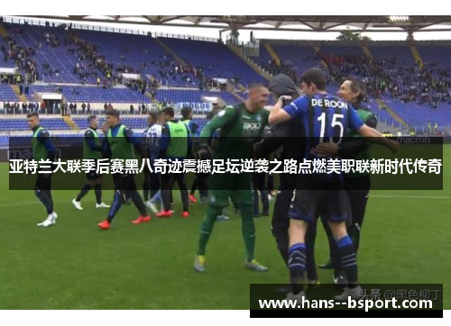 亚特兰大联季后赛黑八奇迹震撼足坛逆袭之路点燃美职联新时代传奇 亚特兰大联季后赛黑八奇迹震撼足坛逆袭之路点燃美职联新时代传奇