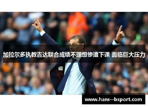 加拉尔多执教吉达联合成绩不理想惨遭下课 面临巨大压力