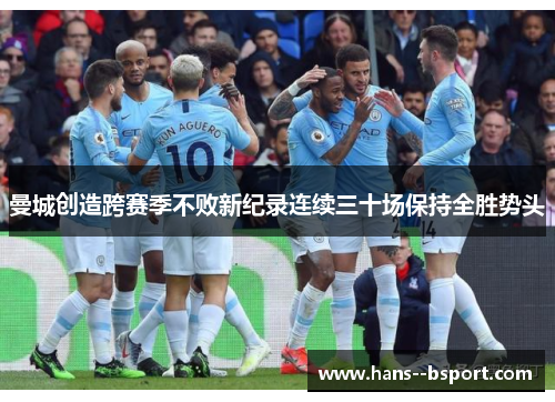曼城创造跨赛季不败新纪录连续三十场保持全胜势头 曼城创造跨赛季不败新纪录连续三十场保持全胜势头