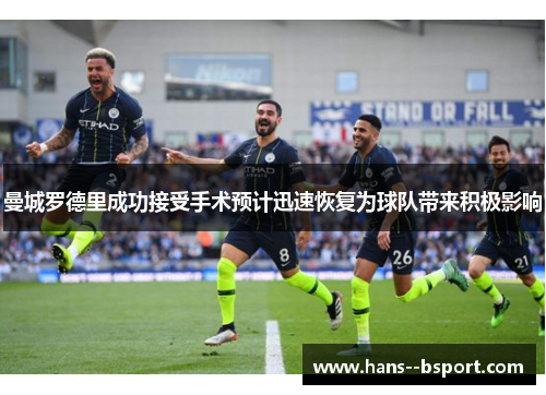 曼城罗德里成功接受手术预计迅速恢复为球队带来积极影响