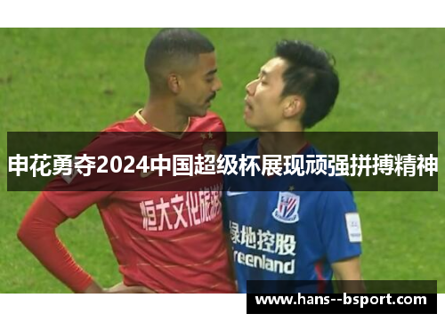申花勇夺2024中国超级杯展现顽强拼搏精神 申花勇夺2024中国超级杯展现顽强拼搏精神