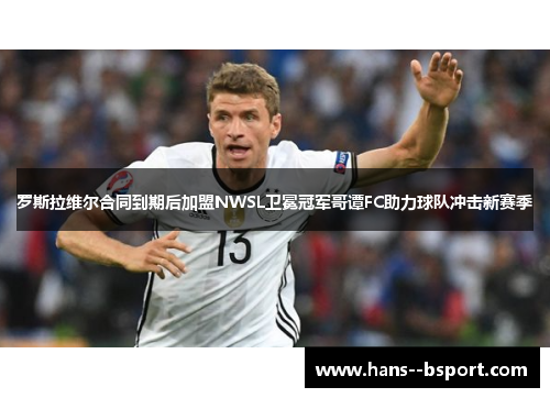 罗斯拉维尔合同到期后加盟NWSL卫冕冠军哥谭FC助力球队冲击新赛季 罗斯拉维尔合同到期后加盟NWSL卫冕冠军哥谭FC助力球队冲击新赛季