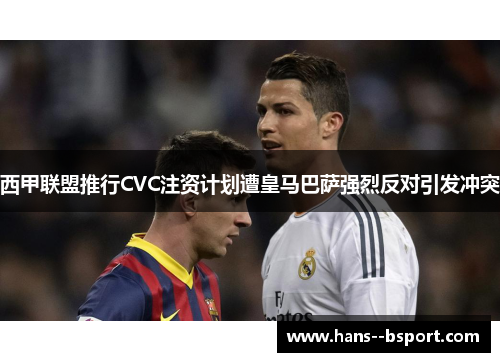 西甲联盟推行CVC注资计划遭皇马巴萨强烈反对引发冲突 西甲联盟推行CVC注资计划遭皇马巴萨强烈反对引发冲突
