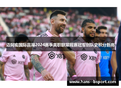 迈阿密国际赢得2024赛季美职联常规赛冠军创队史积分新高 迈阿密国际赢得2024赛季美职联常规赛冠军创队史积分新高