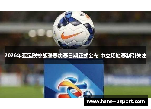 2026年亚足联挑战联赛决赛日期正式公布 中立场地赛制引关注
