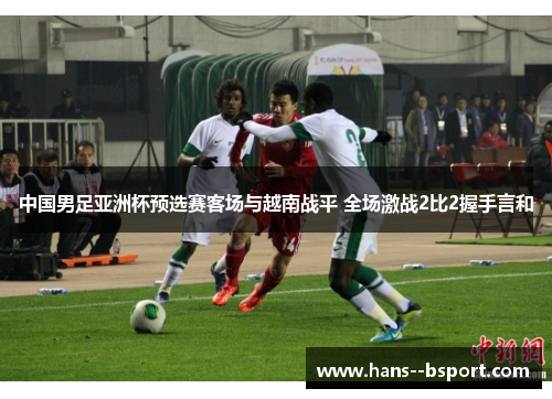 中国男足亚洲杯预选赛客场与越南战平 全场激战2比2握手言和