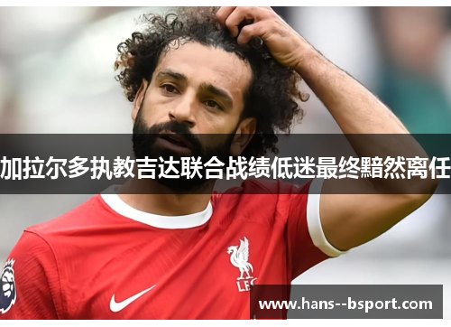 加拉尔多执教吉达联合战绩低迷最终黯然离任