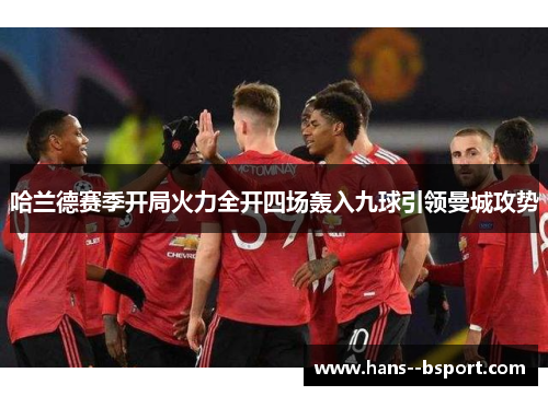 哈兰德赛季开局火力全开四场轰入九球引领曼城攻势 哈兰德赛季开局火力全开四场轰入九球引领曼城攻势