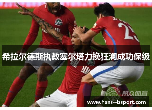 希拉尔德斯执教塞尔塔力挽狂澜成功保级