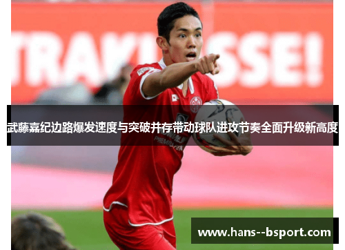 武藤嘉纪边路爆发速度与突破并存带动球队进攻节奏全面升级新高度