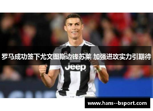 罗马成功签下尤文图斯边锋苏莱 加强进攻实力引期待