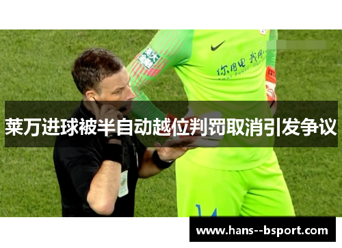 莱万进球被半自动越位判罚取消引发争议