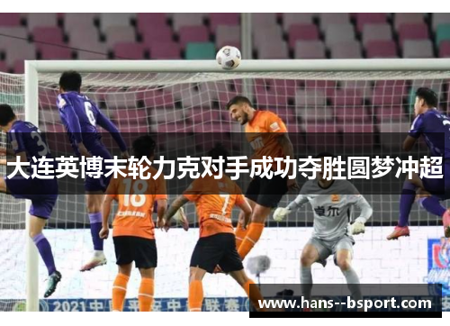 大连英博末轮力克对手成功夺胜圆梦冲超