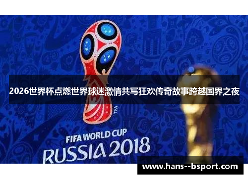 2026世界杯点燃世界球迷激情共写狂欢传奇故事跨越国界之夜