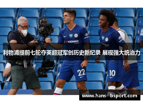 利物浦提前七轮夺英超冠军创历史新纪录 展现强大统治力