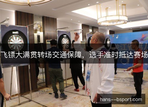 飞镖大满贯转场交通保障，选手准时抵达赛场