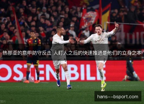 热那亚的意甲防守反击 人盯人之后的快速推进是他们的立身之本 热那亚的意甲防守反击 人盯人之后的快速推进是他们的立身之本